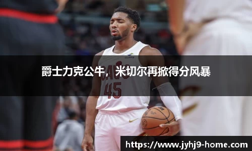 爵士力克公牛，米切尔再掀得分风暴